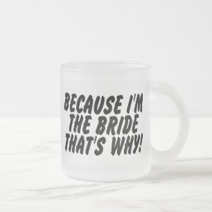 Because Im the Bride Thats Why Frosted Glass Coffee Mug