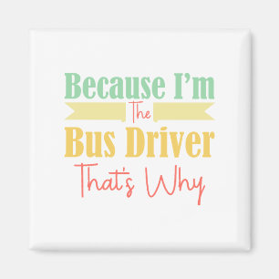 Because I'm The Bus Driver That's Why Magnet