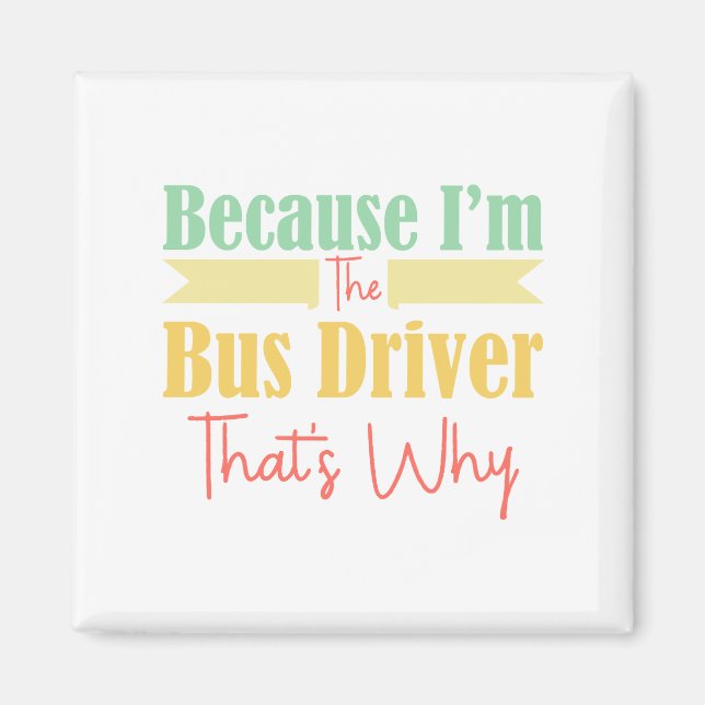 Because I'm The Bus Driver That's Why Magnet (Front)