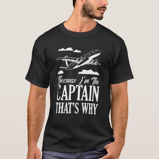 Because I'm The Captain That's Why Pilot Aviation T-Shirt (Front)