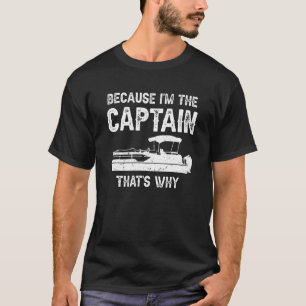 Because I'm The Captain That's Why  Pontoon Boat T-Shirt