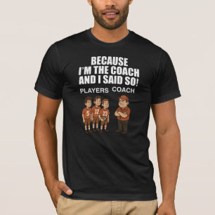 Because I'm The Coach And I Said So! T-Shirt