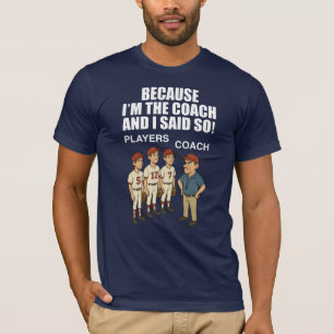 Because I'm The Coach And I Said So! T-Shirt