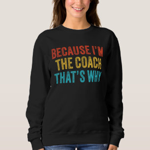 Because I'm The Coach That's Why Coaching Funny Vi Sweatshirt