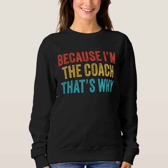 Because I'm The Coach That's Why Coaching Funny Vi Sweatshirt (Front)
