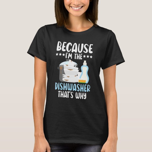 Because I'm The Dishwasher Dishwashing Profession T-Shirt (Front)