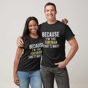 Because I'm the Foreman T-Shirt