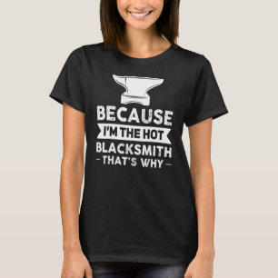 Because I'm The Hot Blacksmith That's Why Smithy T-Shirt