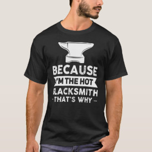 Because I'm The Hot Blacksmith That's Why Smithy T-Shirt