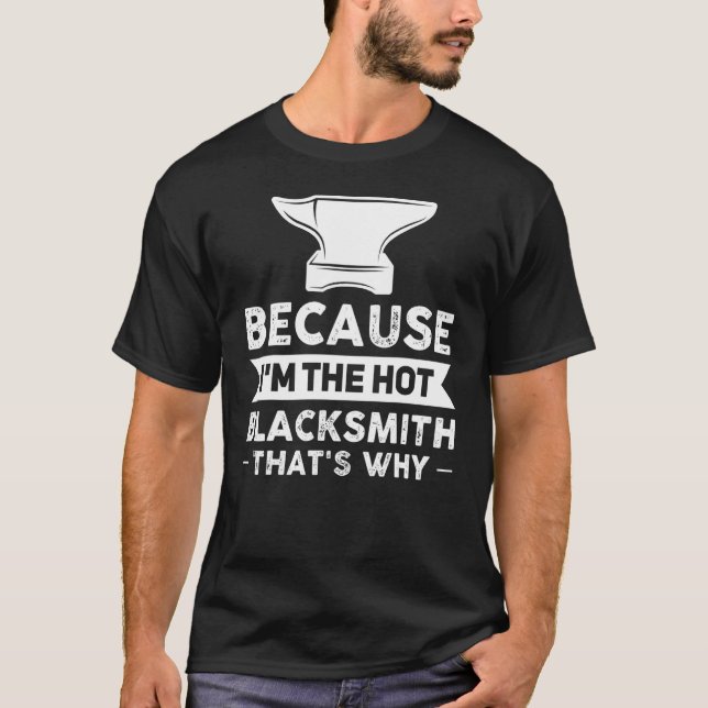 Because I'm The Hot Blacksmith That's Why Smithy T-Shirt (Front)