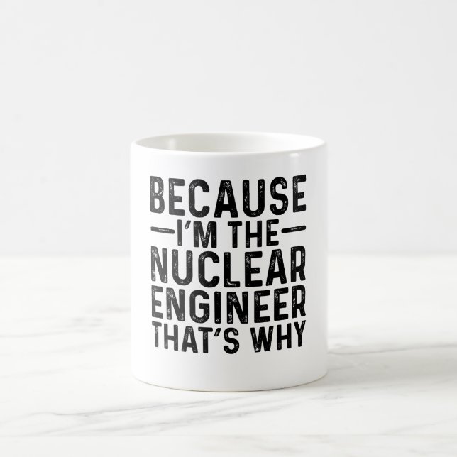 Because I'M The Nuclear Engineer That's Why Coffee Mug (Center)