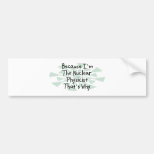 Because I'm the Nuclear Physicist Bumper Sticker