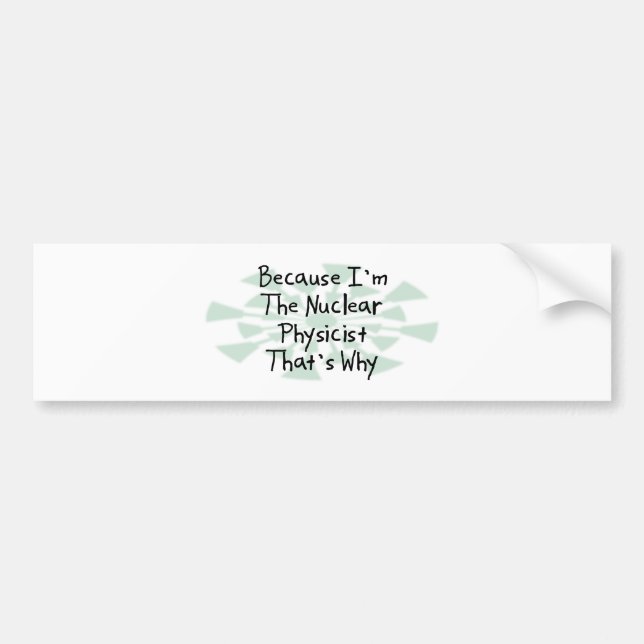 Because I'm the Nuclear Physicist Bumper Sticker (Front)