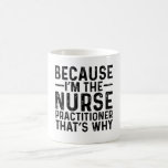 Because I'M The Nurse Practitioner That's Why Coffee Mug<br><div class="desc">Do you love Funny Occupational jobs quotes? Or know someone who does? This is an ideal gift for those who do... </div>