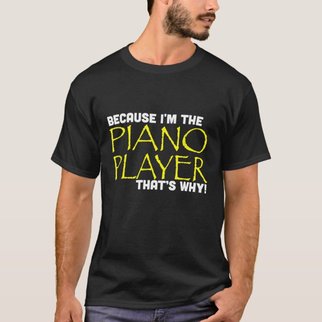 Because Im The Piano Player Thats Why Funny Music T-Shirt (Front)