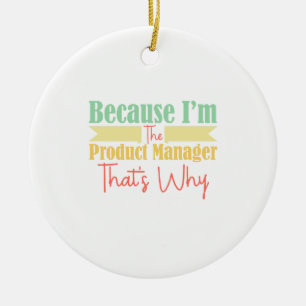 Because I'm The Product Manager That's Why Ceramic Ornament