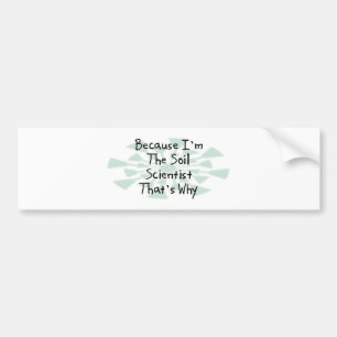 Because I'm the Soil Scientist Bumper Sticker