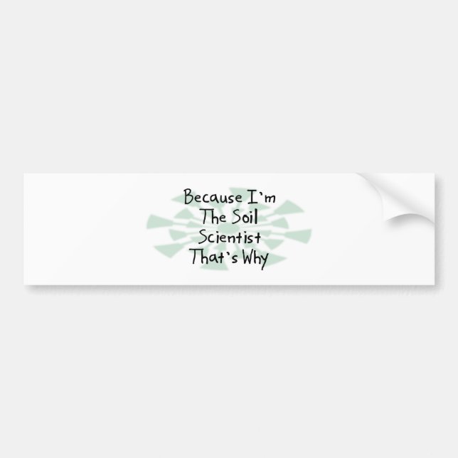 Because I'm the Soil Scientist Bumper Sticker (Front)