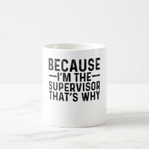 Because I'M The Supervisor That's Why Coffee Mug