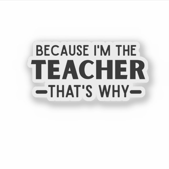 Because I'm the Teacher that's why - funny Teacher (Front)