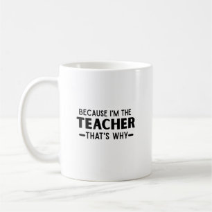 Because I'm the Teacher that's why - funny Teacher Coffee Mug