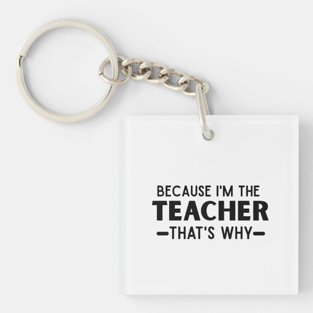 Because I'm the Teacher that's why - funny Teacher Key Ring (Front)