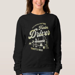 Because Im The Train Driver Thats Why Steam Engine Sweatshirt