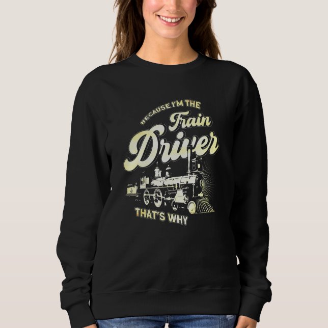 Because Im The Train Driver Thats Why Steam Engine Sweatshirt (Front)