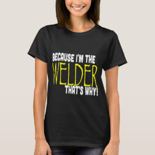 Because I'm The Welder That's Why Funny T Shirt Gi