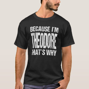 BECAUSE I'M THEODORE THAT'S WHY Fun T-Shirt