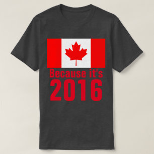 Because it's 2016 CANADA T-Shirt