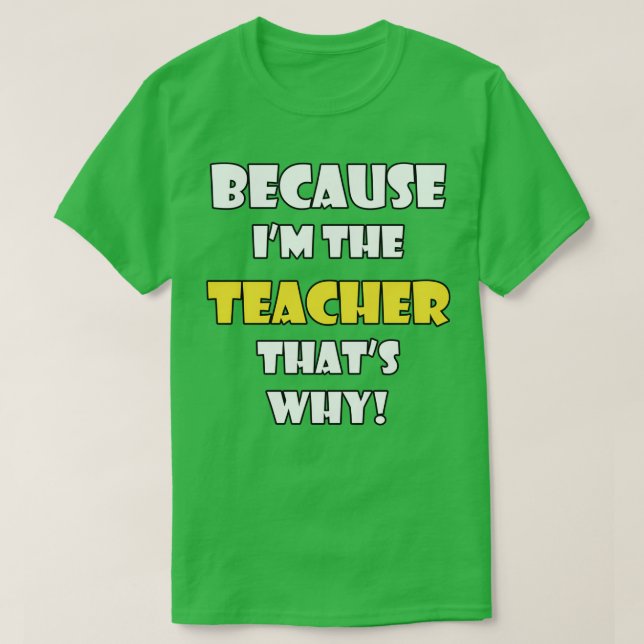 Because Ix27m The Teacher Thatx27s Why T-Shirt (Design Front)