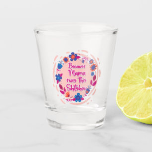 Because Mama Runs This Shitshow Shot Glass