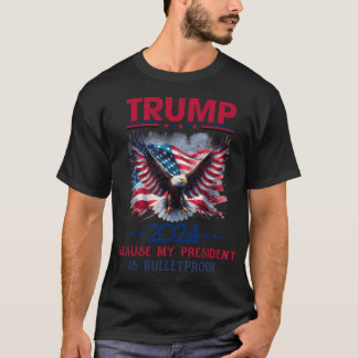 Because My President Is Bulletproof - Trump 2024 R T-Shirt