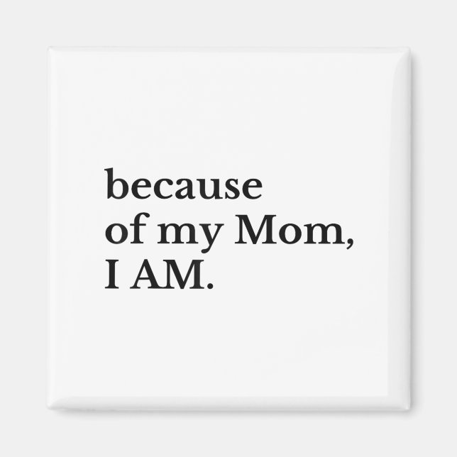 Because Of My Mom I Am  Magnet (Front)