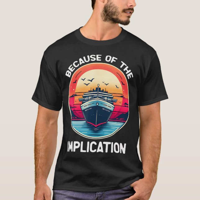 Because Of The Implication Funny Boat Cruise Boati T-Shirt (Front)