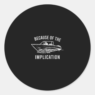Because Of The Implication Funny Sarcasm Boat Capt Classic Round Sticker