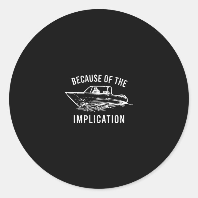 Because Of The Implication Funny Sarcasm Boat Capt Classic Round Sticker (Front)