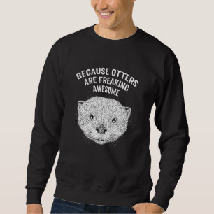 Because Otters Are Freaking Awesome   Otter   Humo Sweatshirt