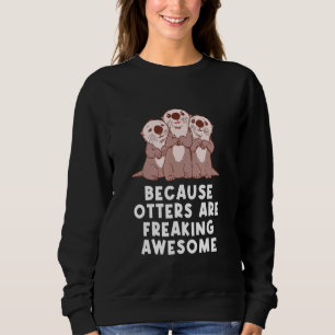 Because Otters Are Freaking Awesome Otter Humour Sweatshirt