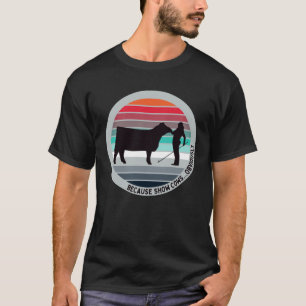 Because Show Cows Obviously Fun Cattle Showing F T-Shirt