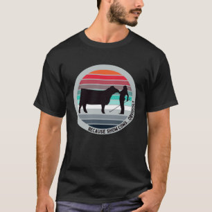 Because Show Cows Obviously Fun Cattle Showing F T-Shirt