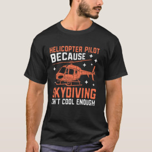 Because Skydiving Isnu2019t Cool Enough Helicopter T-Shirt