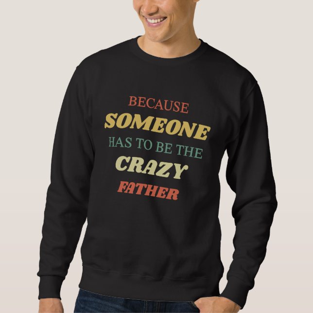 Because someone has to be the crazy father sweatshirt (Front)