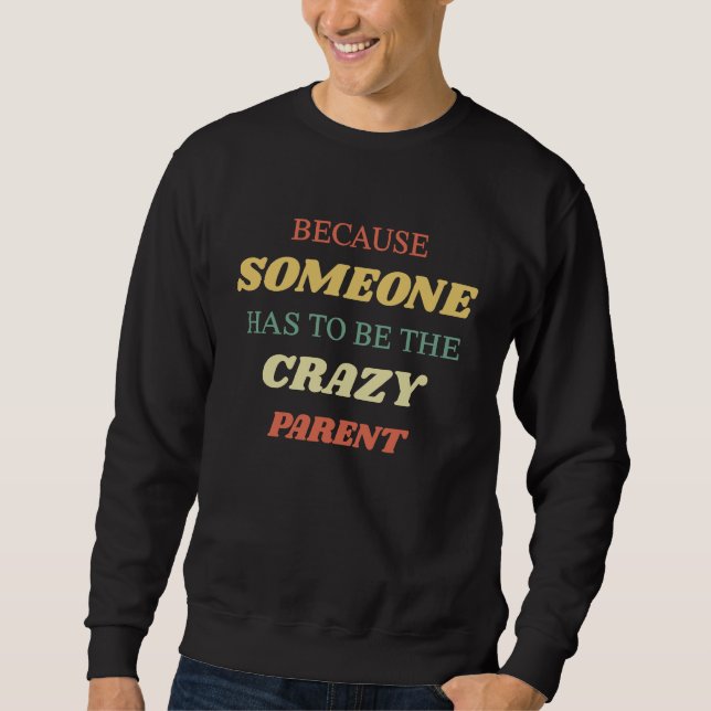 Because someone has to be the crazy parent sweatshirt (Front)