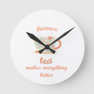 Because Tea Makes Everything Better Round Clock