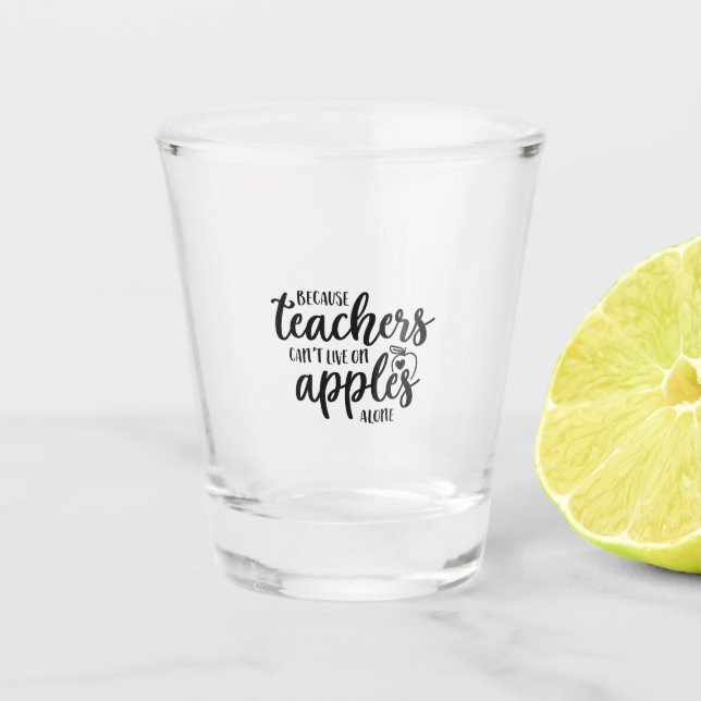 Because teachers can't live on apples alone shot glass (Front)