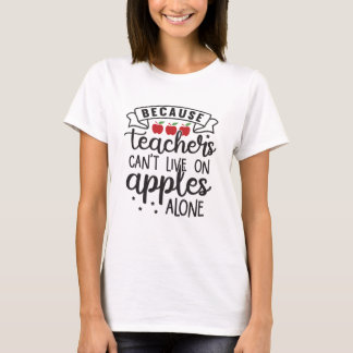 Because Teachers can't live on Apples Alone T-Shirt