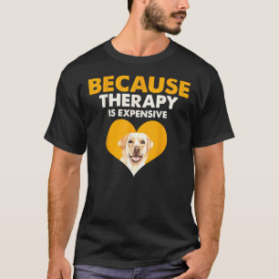 Because Therapy Is Expensive Labrador Retriever T-Shirt