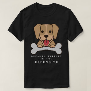 BECAUSE THERAPY IS TOO EXPENSIVE funny dog         T-Shirt